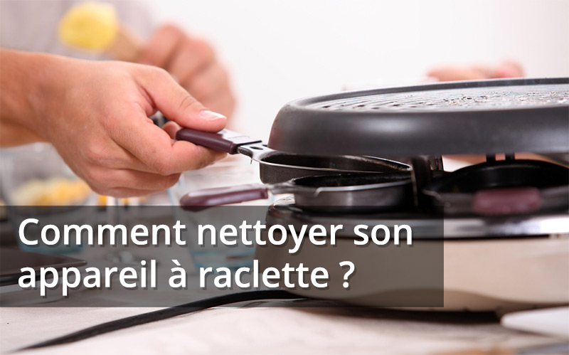 nettoyer entretien appareil à raclette